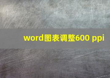 word图表调整600 ppi